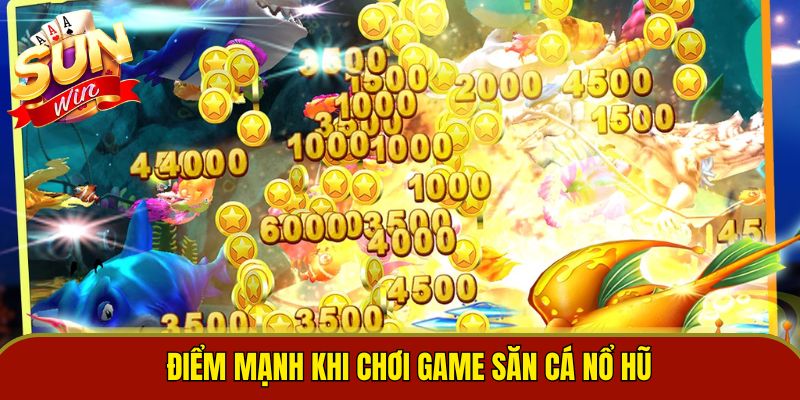 Điểm mạnh khi chơi game săn cá nổ hũ