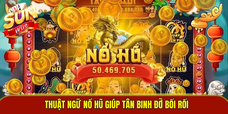 Thuật ngữ nổ hũ giúp tân binh đỡ bối rối 
